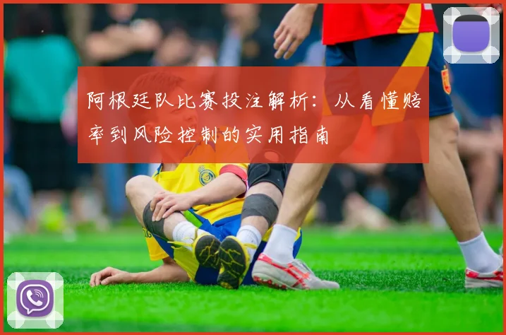 阿根廷队比赛投注解析:从看懂赔率到风险控制的实用指南