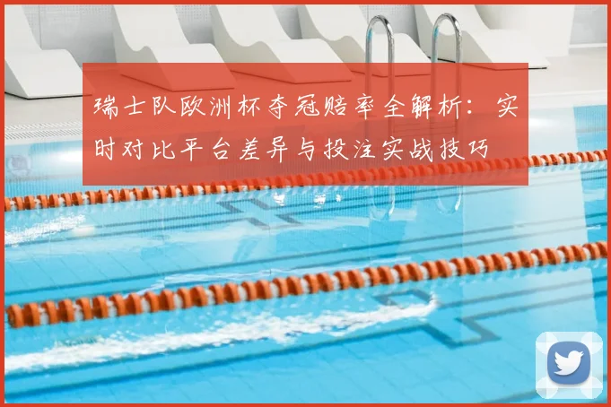 瑞士队欧洲杯夺冠赔率全解析:实时对比平台差异与投注实战技巧