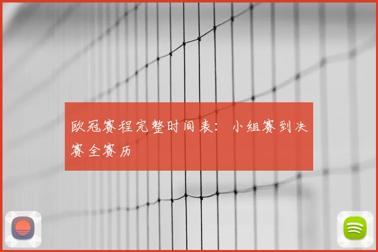 欧冠赛程完整时间表：小组赛到决赛全赛历
