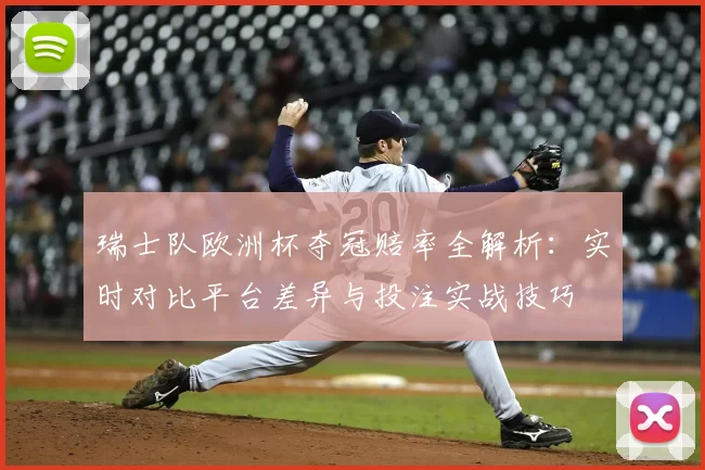 瑞士队欧洲杯夺冠赔率全解析：实时对比平台差异与投注实战技巧