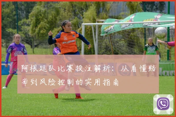 阿根廷队比赛投注解析：从看懂赔率到风险控制的实用指南