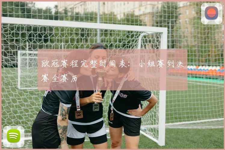 欧冠赛程完整时间表:小组赛到决赛全赛历