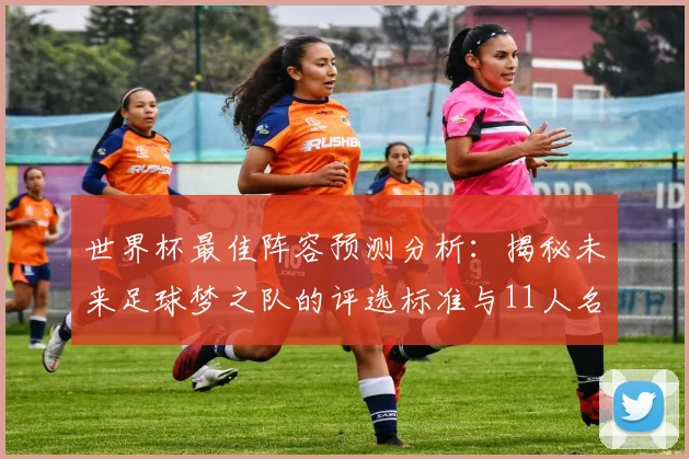 世界杯最佳阵容预测分析：揭秘未来足球梦之队的评选标准与11人名单