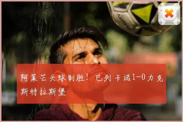 阿莱芒头球制胜！巴列卡诺1-0力克斯特拉斯堡